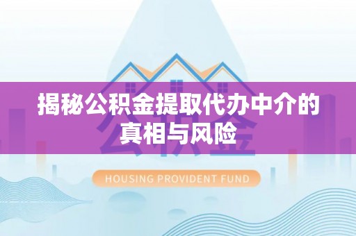 南开揭秘公积金提取代办中介的真相与风险