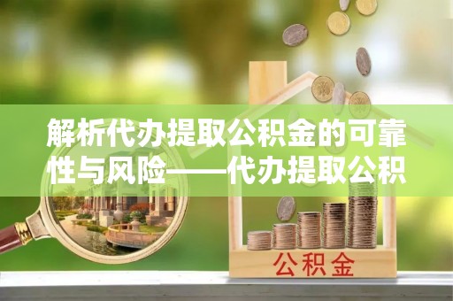 南开解析代办提取公积金的可靠性与风险——代办提取公积金靠谱吗