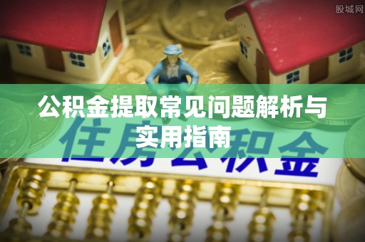 南开公积金提取常见问题解析与实用指南