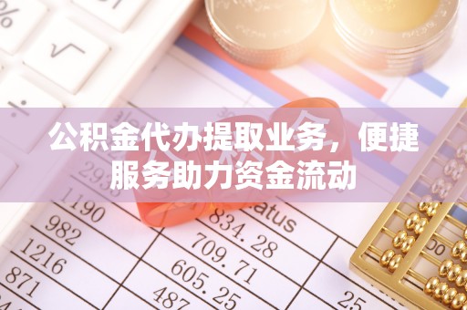 南开公积金代办提取业务，便捷服务助力资金流动
