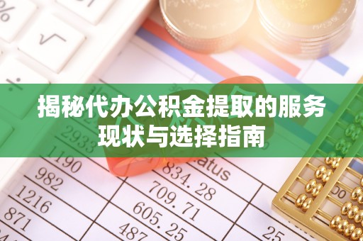 南开揭秘代办公积金提取的服务现状与选择指南