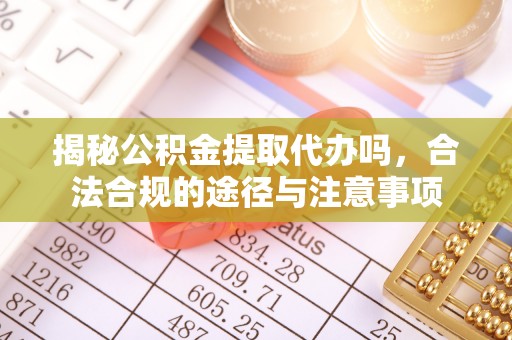 南开揭秘公积金提取代办吗，合法合规的途径与注意事项