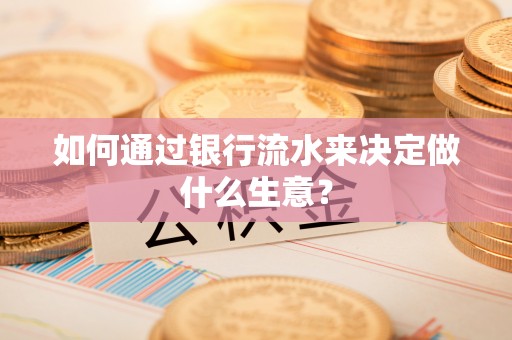 南开如何通过银行流水来决定做什么生意？