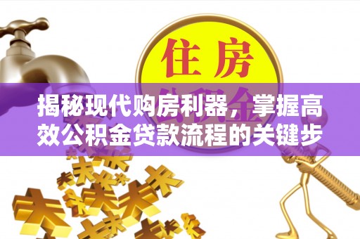 南开揭秘现代购房利器，掌握高效公积金贷款流程的关键步骤
