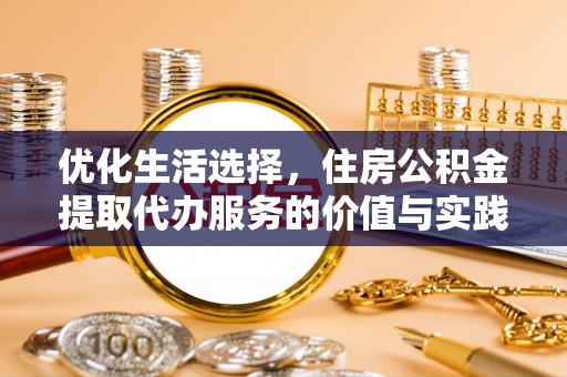 南开优化生活选择，住房公积金提取代办服务的价值与实践