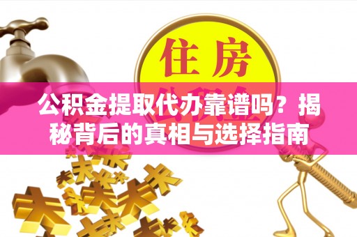 南开公积金提取代办靠谱吗？揭秘背后的真相与选择指南
