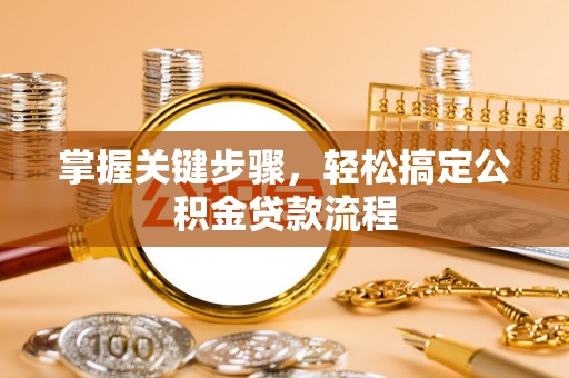 南开掌握关键步骤，轻松搞定公积金贷款流程