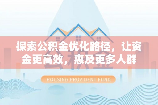南开探索公积金优化路径，让资金更高效，惠及更多人群