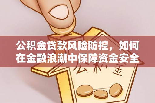 南开公积金贷款风险防控，如何在金融浪潮中保障资金安全
