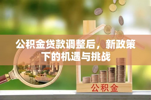 南开公积金贷款调整后，新政策下的机遇与挑战