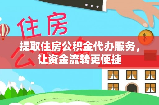 南开提取住房公积金代办服务，让资金流转更便捷
