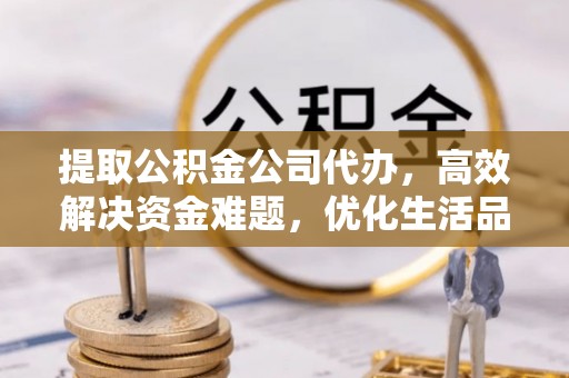 南开提取公积金公司代办，高效解决资金难题，优化生活品质
