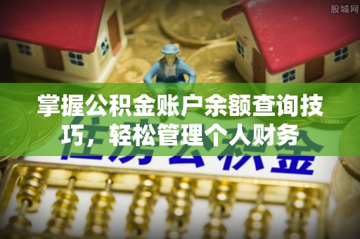 南开掌握公积金账户余额查询技巧，轻松管理个人财务