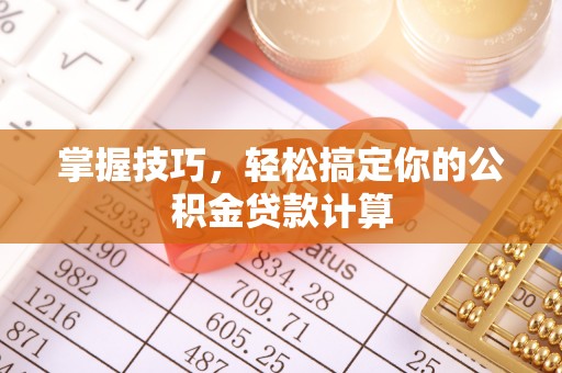 南开掌握技巧，轻松搞定你的公积金贷款计算