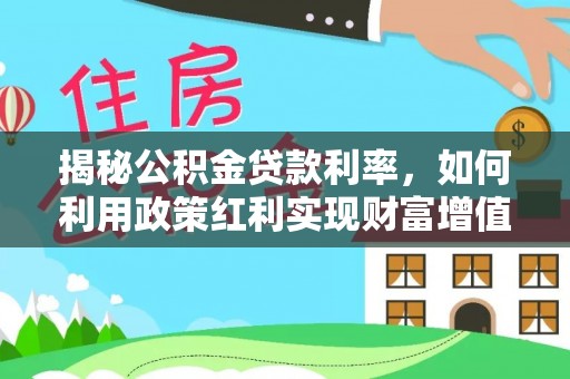 南开揭秘公积金贷款利率，如何利用政策红利实现财富增值