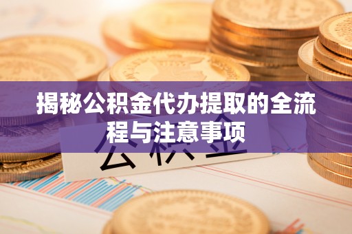 南开揭秘公积金代办提取的全流程与注意事项