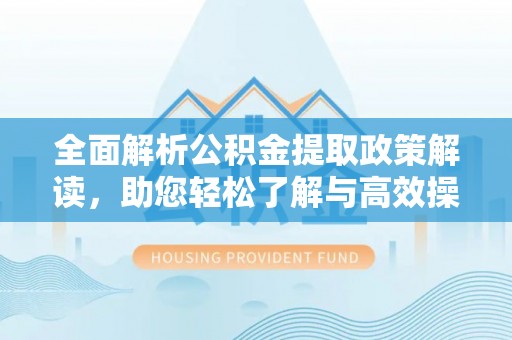 南开全面解析公积金提取政策解读，助您轻松了解与高效操作