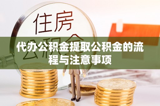 南开代办公积金提取公积金的流程与注意事项