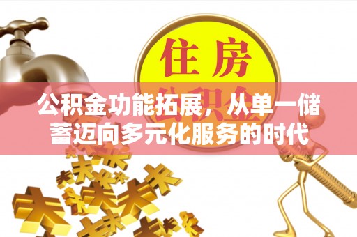 南开公积金功能拓展，从单一储蓄迈向多元化服务的时代