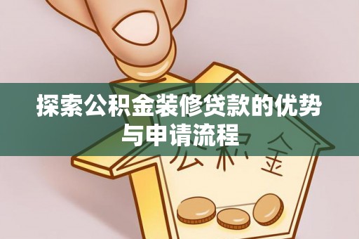 南开探索公积金装修贷款的优势与申请流程