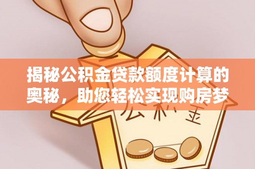 南开揭秘公积金贷款额度计算的奥秘，助您轻松实现购房梦想