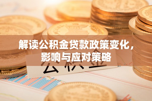 南开解读公积金贷款政策变化，影响与应对策略