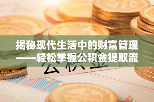 南开揭秘现代生活中的财富管理——轻松掌握公积金提取流程的艺术