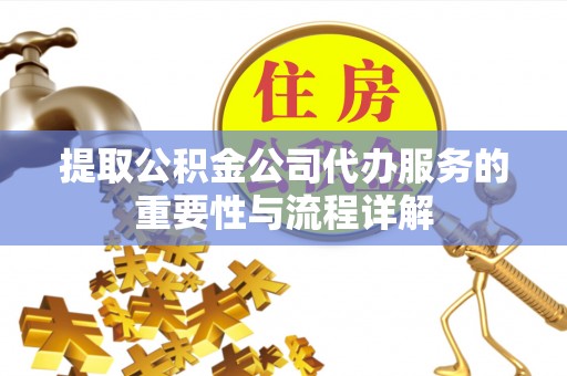 南开提取公积金公司代办服务的重要性与流程详解