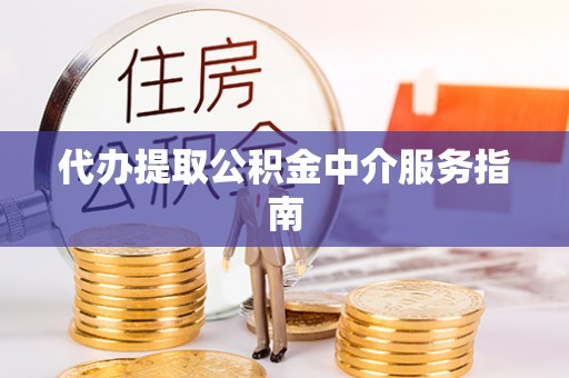 南开代办提取公积金中介服务指南