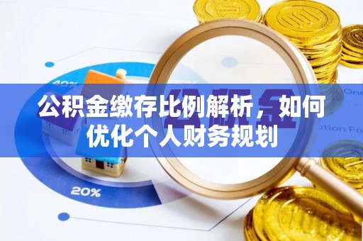南开公积金缴存比例解析，如何优化个人财务规划