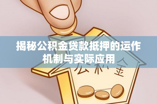 南开揭秘公积金贷款抵押的运作机制与实际应用