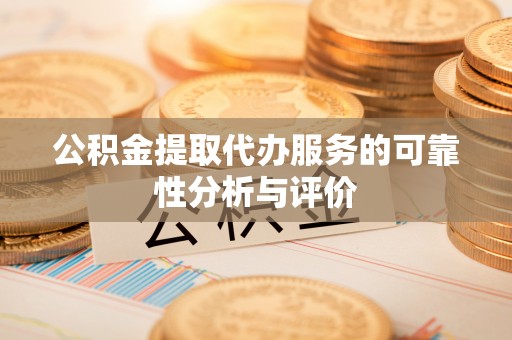 南开公积金提取代办服务的可靠性分析与评价
