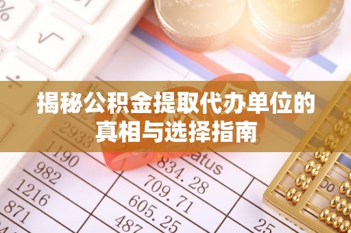 南开揭秘公积金提取代办单位的真相与选择指南