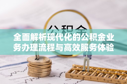南开全面解析现代化的公积金业务办理流程与高效服务体验