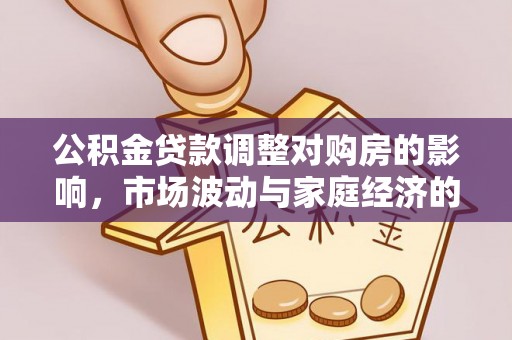 南开公积金贷款调整对购房的影响，市场波动与家庭经济的新考量