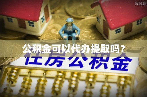 南开公积金可以代办提取吗？