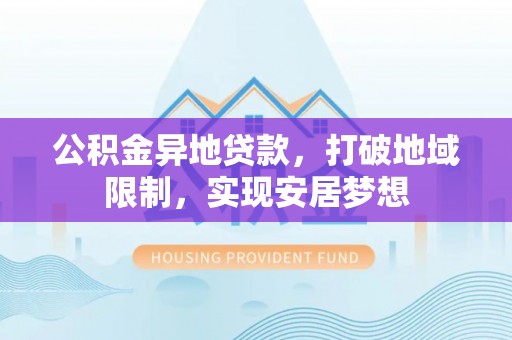 南开公积金异地贷款，打破地域限制，实现安居梦想