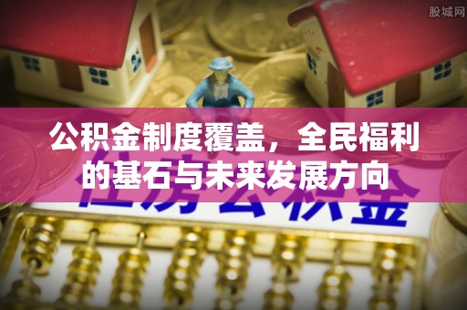 南开公积金制度覆盖，全民福利的基石与未来发展方向