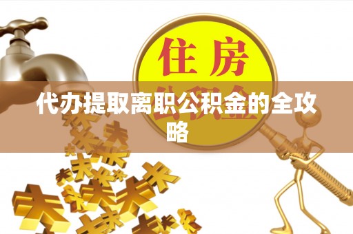 南开代办提取离职公积金的全攻略