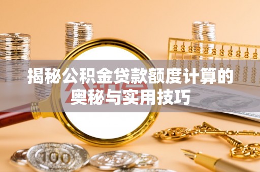 南开揭秘公积金贷款额度计算的奥秘与实用技巧