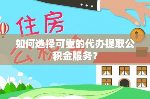 南开如何选择可靠的代办提取公积金服务？