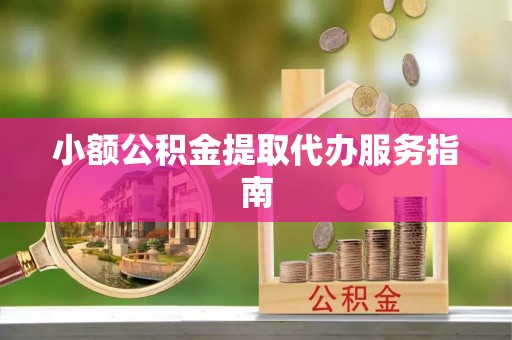 南开小额公积金提取代办服务指南