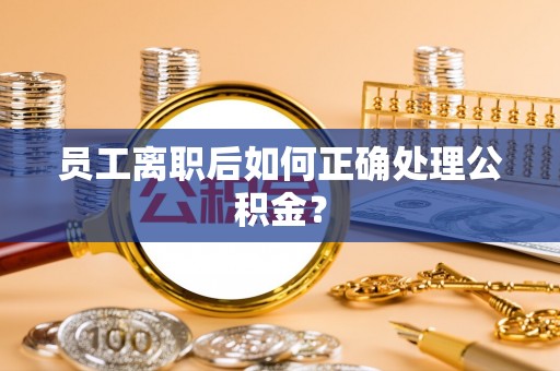 南开员工离职后如何正确处理公积金？