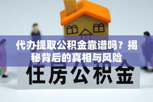 南开代办提取公积金靠谱吗？揭秘背后的真相与风险