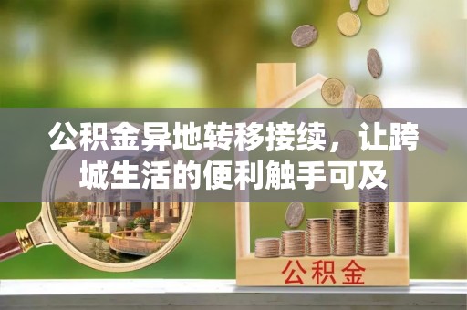 南开公积金异地转移接续，让跨城生活的便利触手可及