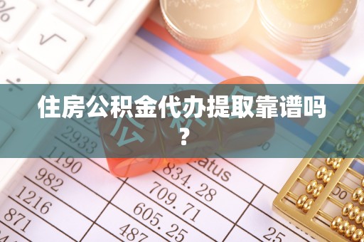 南开住房公积金代办提取靠谱吗？