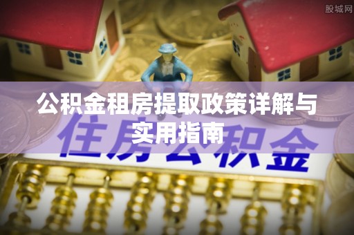 南开公积金租房提取政策详解与实用指南
