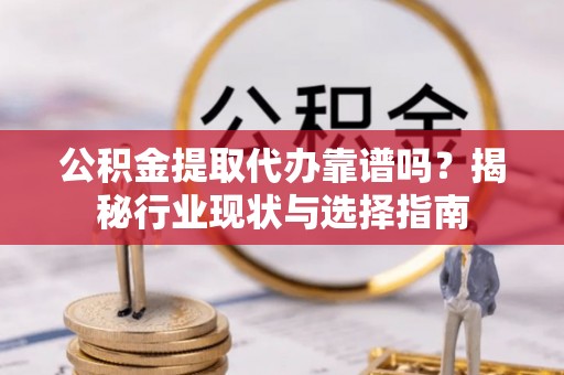 南开公积金提取代办靠谱吗？揭秘行业现状与选择指南