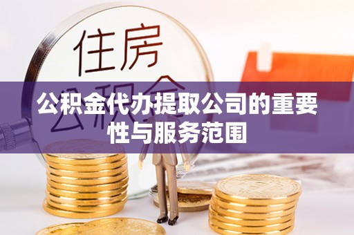 南开公积金代办提取公司的重要性与服务范围