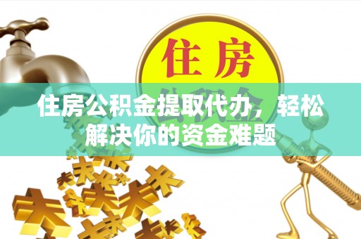 南开住房公积金提取代办，轻松解决你的资金难题